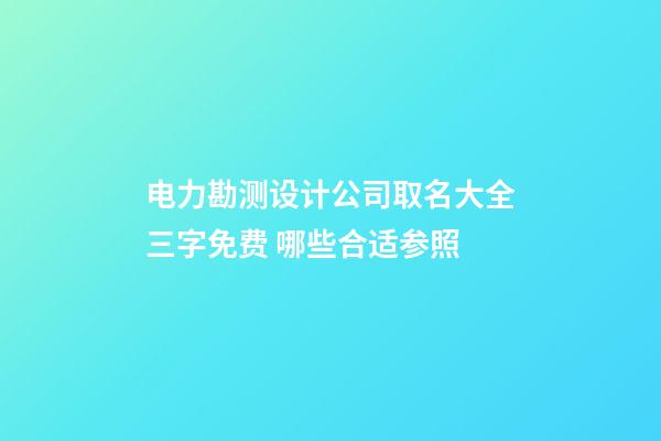 电力勘测设计公司取名大全三字免费 哪些合适参照-第1张-公司起名-玄机派